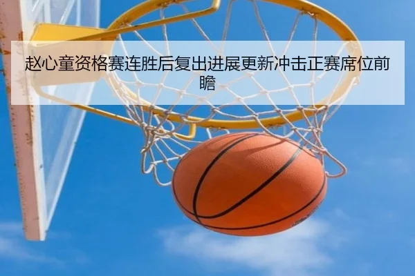 赵心童资格赛连胜后复出进展更新冲击正赛席位前瞻