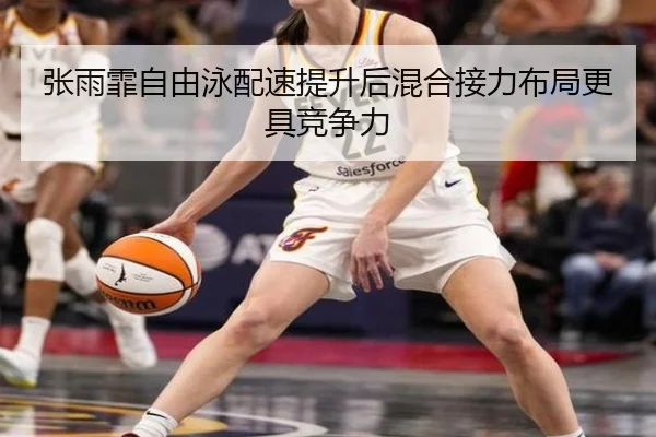 张雨霏自由泳配速提升后混合接力布局更具竞争力