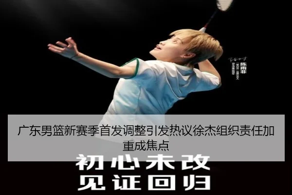 广东男篮新赛季首发调整引发热议徐杰组织责任加重成焦点